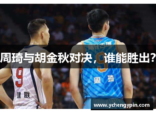 周琦与胡金秋对决，谁能胜出？